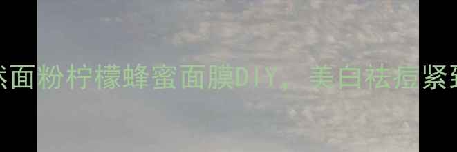 5分钟搞定天然面粉柠檬蜂蜜面膜DIY美白祛痘紧致抗老一篇搞定