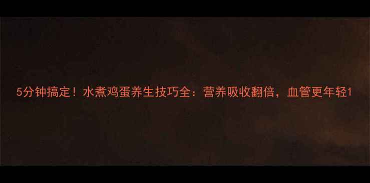 5分钟搞定水煮鸡蛋养生技巧全营养吸收翻倍血管更年轻