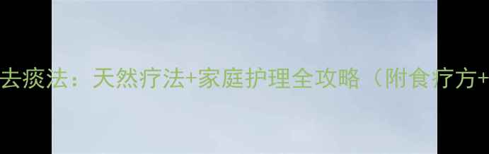 5大中医养生去痰法天然疗法家庭护理全攻略附食疗方穴位按摩