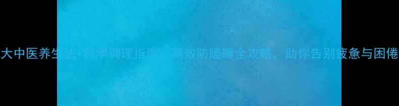 5大中医养生法科学调理指南高效防瞌睡全攻略助你告别疲惫与困倦