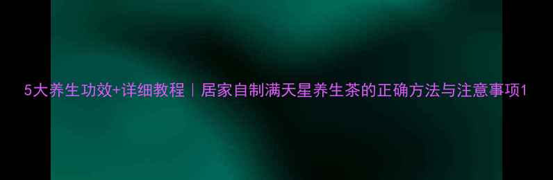 图片 5大养生功效+详细教程｜居家自制满天星养生茶的正确方法与注意事项1