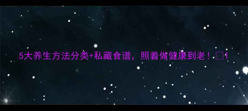 5大养生方法分类私藏食谱照着做健康到老