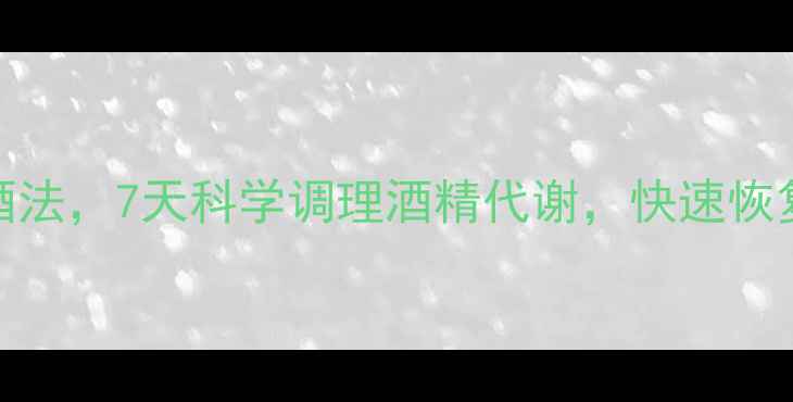 图片 5大养生解酒法，7天科学调理酒精代谢，快速恢复身体机能2
