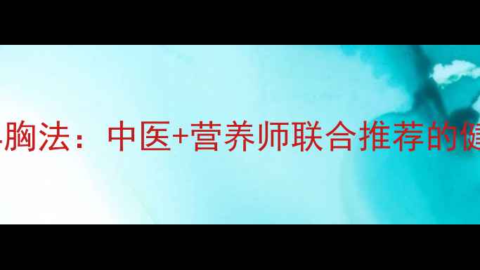 5大天然丰胸法中医营养师联合推荐的健康新思路