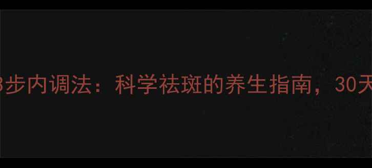 5大天然疗法3步内调法科学祛斑的养生指南30天见证肌肤新生