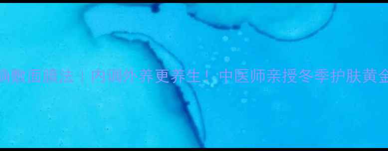 5步正确敷面膜法内调外养更养生中医师亲授冬季护肤黄金法则