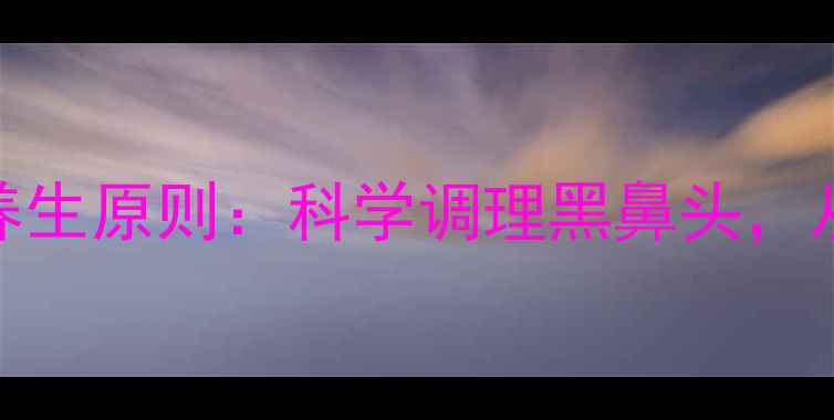 图片 5步自然疗法+3大养生原则：科学调理黑鼻头，从内养出透亮肌肤2