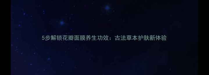 5步解锁花瓣面膜养生功效古法草本护肤新体验