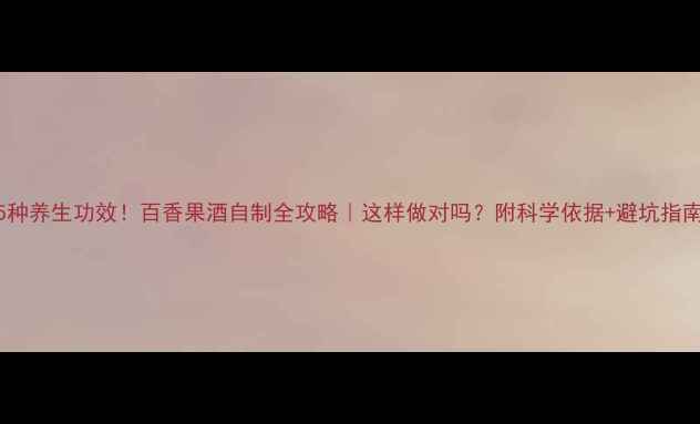 5种养生功效百香果酒自制全攻略这样做对吗附科学依据避坑指南