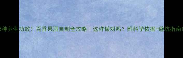 图片 5种养生功效！百香果酒自制全攻略｜这样做对吗？附科学依据+避坑指南1