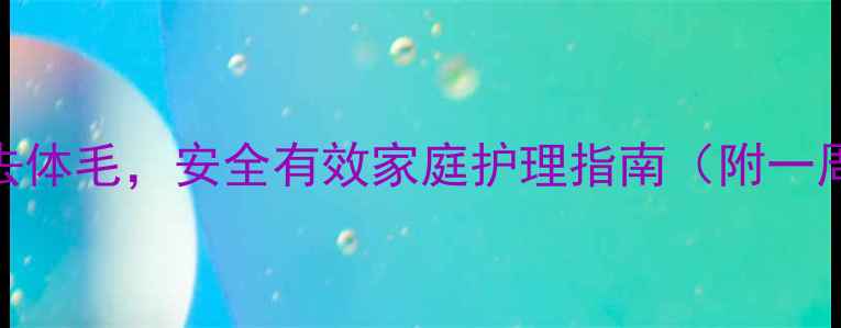 5种天然方法去体毛安全有效家庭护理指南附一周见效攻略