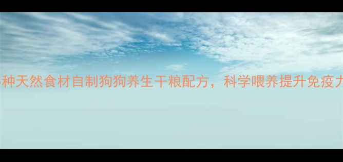 图片 5种天然食材自制狗狗养生干粮配方，科学喂养提升免疫力