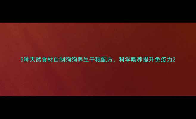 图片 5种天然食材自制狗狗养生干粮配方，科学喂养提升免疫力2