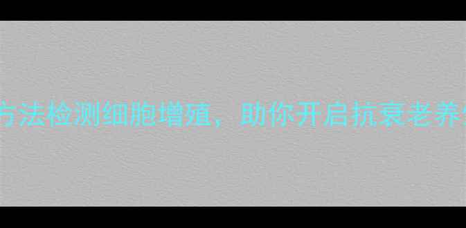 图片 5种科学方法检测细胞增殖，助你开启抗衰老养生新纪元
