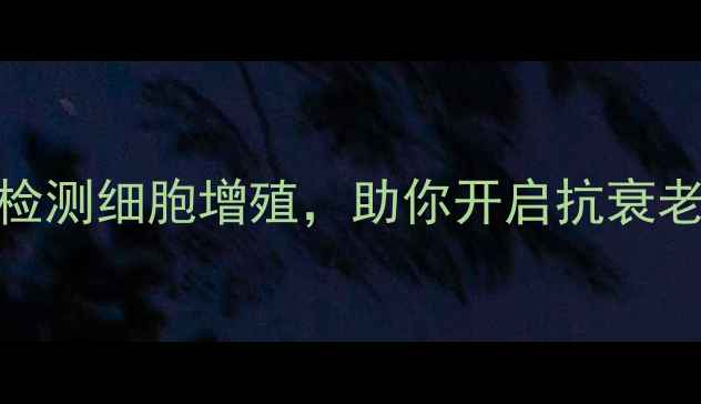 5种科学方法检测细胞增殖助你开启抗衰老养生新纪元