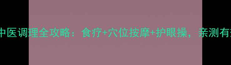 图片 600度近视眼中医调理全攻略：食疗+穴位按摩+护眼操，亲测有效恢复视力！