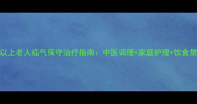60岁以上老人疝气保守治疗指南中医调理家庭护理饮食禁忌全
