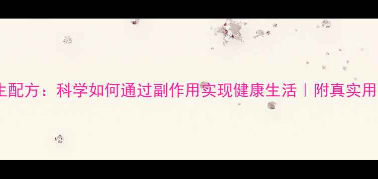 6542养生配方科学如何通过副作用实现健康生活附真实用户反馈