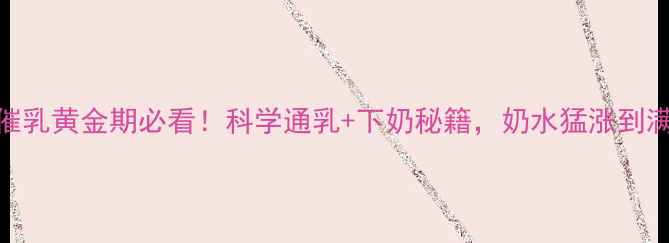 7天产后催乳黄金期必看科学通乳下奶秘籍奶水猛涨到满足