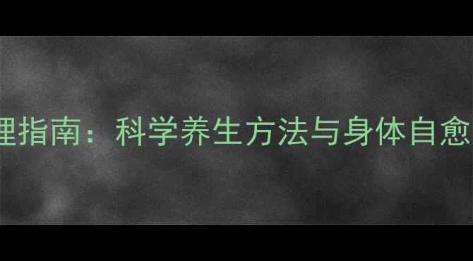 7天健康调理指南科学养生方法与身体自愈的黄金法则