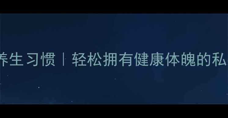 图片 7天养成养生习惯｜轻松拥有健康体魄的私藏清单✨