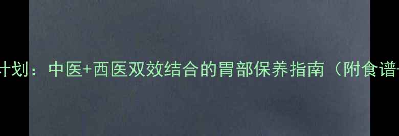 7天养胃计划中医西医双效结合的胃部保养指南附食谱禁忌