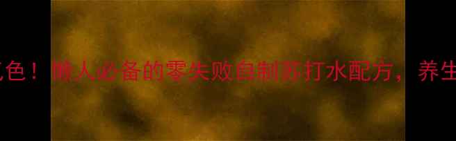 图片 7天喝出好气色！懒人必备的零失败自制苏打水配方，养生党快收藏！