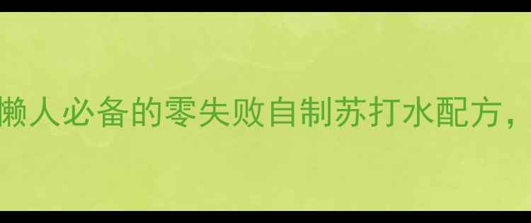 7天喝出好气色懒人必备的零失败自制苏打水配方养生党快收藏