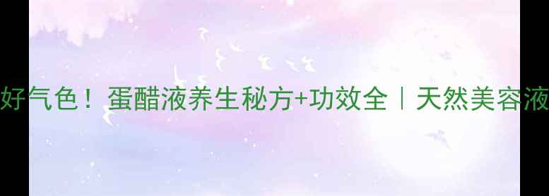 7天喝出好气色蛋醋液养生秘方功效全天然美容液这样做