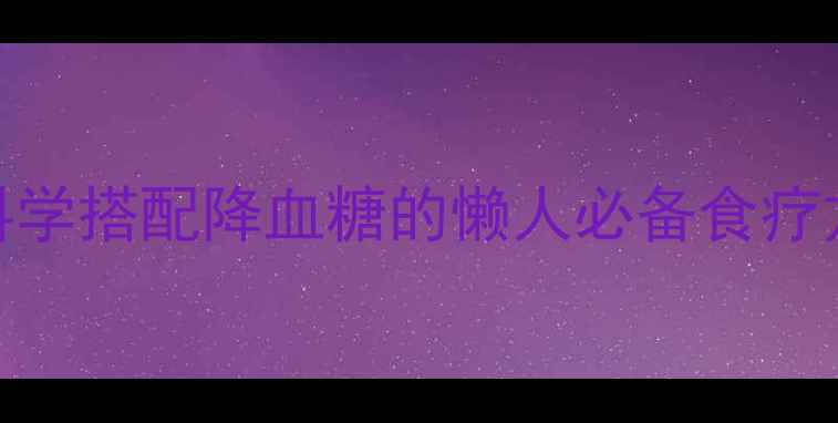 7天天然控糖食谱科学搭配降血糖的懒人必备食疗方案附详细执行表