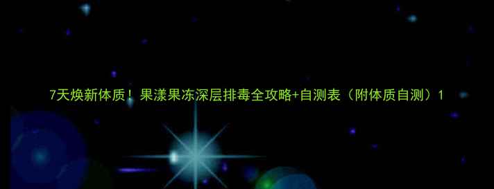 图片 7天焕新体质！果漾果冻深层排毒全攻略+自测表（附体质自测）1