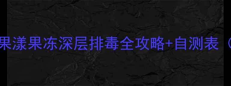 7天焕新体质果漾果冻深层排毒全攻略自测表附体质自测
