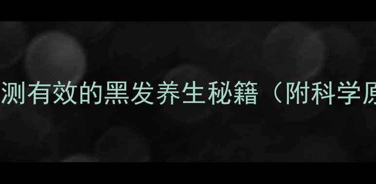 7天白发转黑亲测有效的黑发养生秘籍附科学原理实操步骤