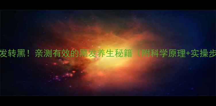图片 7天白发转黑！亲测有效的黑发养生秘籍（附科学原理+实操步骤）2