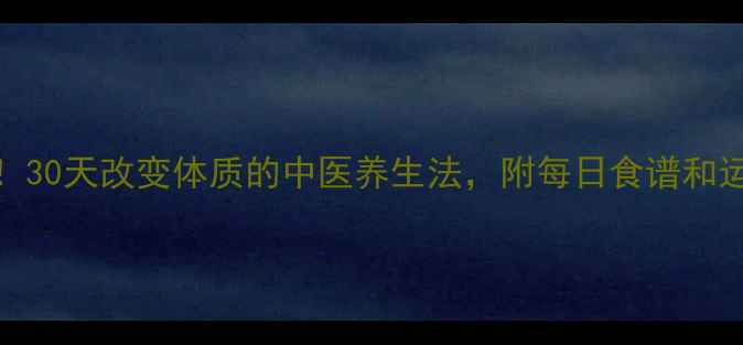 图片 7天见效！30天改变体质的中医养生法，附每日食谱和运动计划1