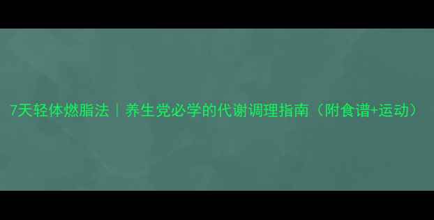 图片 7天轻体燃脂法｜养生党必学的代谢调理指南（附食谱+运动）