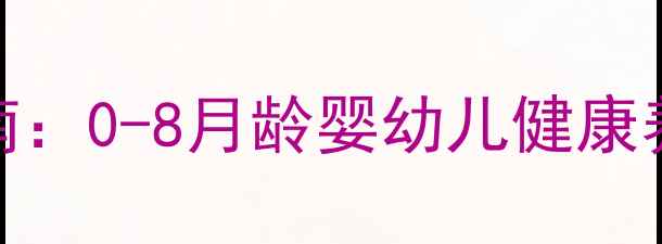 图片 8个月宝宝科学养生指南：0-8月龄婴幼儿健康养护全攻略（最新版）1