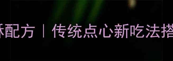 8种低糖养生蛋黄酥配方传统点心新吃法搭配养生食材更健康
