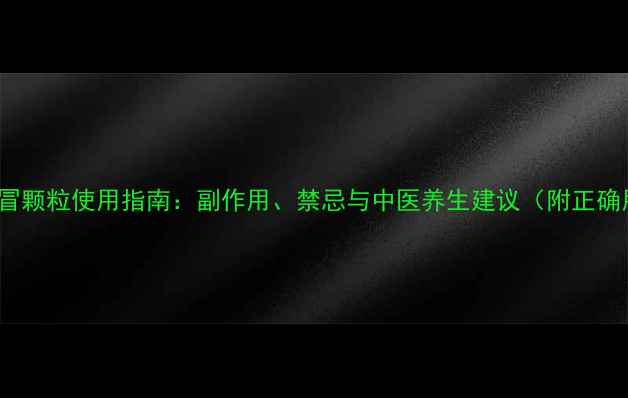 图片 999小儿感冒颗粒使用指南：副作用、禁忌与中医养生建议（附正确用药方案）