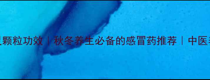 图片 999感冒灵颗粒功效｜秋冬养生必备的感冒药推荐｜中医养生指南2