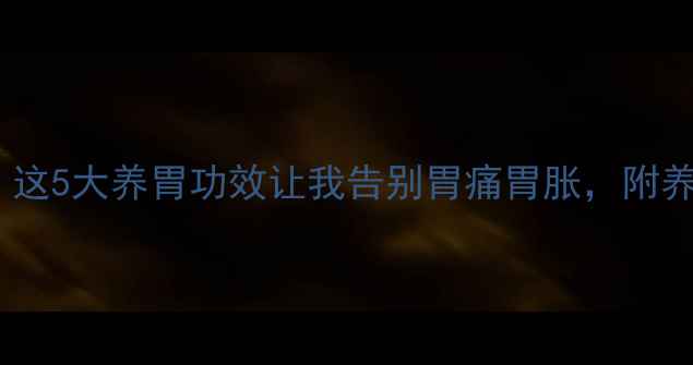 图片 999胃泰亲测有效！这5大养胃功效让我告别胃痛胃胀，附养胃食谱+禁忌清单1