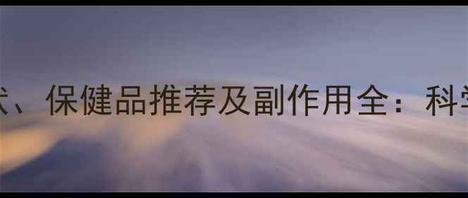 B12缺乏症状保健品推荐及副作用全科学补充指南