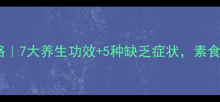 B12补剂全攻略7大养生功效5种缺乏症状素食党必看
