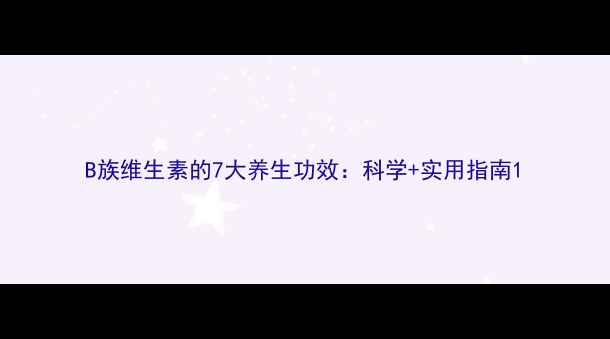 B族维生素的7大养生功效科学实用指南