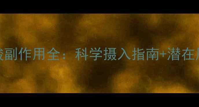CLA亚油酸副作用全科学摄入指南潜在风险避坑