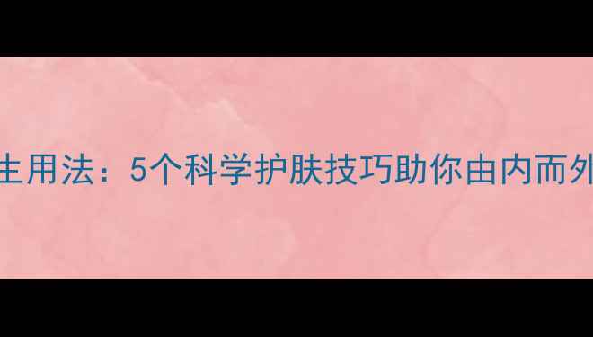 CPB化妆棉的养生用法5个科学护肤技巧助你由内而外焕发健康光彩