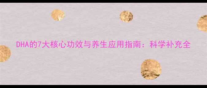 图片 DHA的7大核心功效与养生应用指南：科学补充全