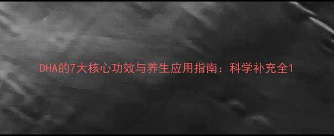 图片 DHA的7大核心功效与养生应用指南：科学补充全1