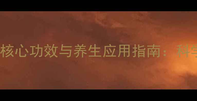 DHA的7大核心功效与养生应用指南科学补充全