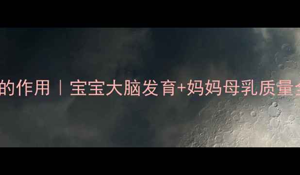 图片 DHA的作用｜宝宝大脑发育+妈妈母乳质量全✨